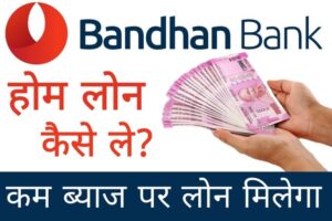 Bandhan Bank Se Home Loan Kaise Le